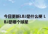 今日更新LBJ是什么梗 LBJ是哪個球星