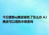 今日更新aj麂皮掉色了怎么辦 AJ麂皮可以用防水噴霧嗎