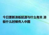 今日更新滑板起源與什么有關(guān) 滑板什么時候傳入中國