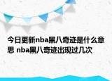 今日更新nba黑八奇跡是什么意思 nba黑八奇跡出現(xiàn)過幾次