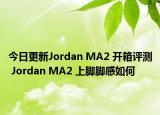 今日更新Jordan MA2 開箱評(píng)測(cè) Jordan MA2 上腳腳感如何