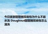 今日更新甜甜圈雙肩包為什么不能水洗 Doughnut甜甜圈雙肩包怎么清洗