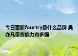 今日更新fourtry是什么品牌 吳亦凡帶貨能力有多強(qiáng)