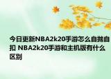 今日更新NBA2k20手游怎么自拋?zhàn)钥?NBA2k20手游和主機(jī)版有什么區(qū)別