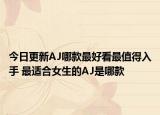 今日更新AJ哪款最好看最值得入手 最適合女生的AJ是哪款