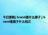 今日更新j brand是什么牌子 j brand是屬于什么檔次