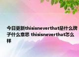 今日更新thisisneverthat是什么牌子什么意思 thisisneverthat怎么樣