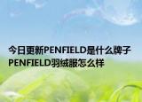 今日更新PENFIELD是什么牌子 PENFIELD羽絨服怎么樣