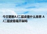 今日更新AJ二層皮是什么意思 AJ二層皮容易開裂嗎