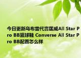 今日更新烏布雷代言匡威All Star Pro BB籃球鞋 Converse All Star Pro BB配置怎么樣