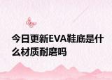 今日更新EVA鞋底是什么材質(zhì)耐磨嗎