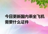 今日更新國內(nèi)乘坐飛機需要什么證件