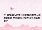 今日更新錫安為什么叫蔡恩 胖虎 狀元和葬愛Zion Williamson的中文名到底是哪個