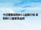 今日更新菲利林3.1品牌介紹 菲利林3.1是奢侈品嗎