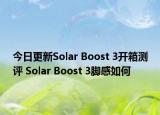 今日更新Solar Boost 3開箱測(cè)評(píng) Solar Boost 3腳感如何