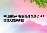 今日更新AJ包包是什么牌子 AJ包包大概多少錢(qián)