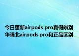 今日更新airpods pro真假辨別 華強(qiáng)北airpods pro和正品區(qū)別