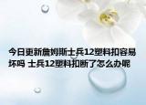 今日更新詹姆斯士兵12塑料扣容易壞嗎 士兵12塑料扣斷了怎么辦呢