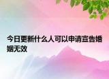 今日更新什么人可以申請(qǐng)宣告婚姻無(wú)效