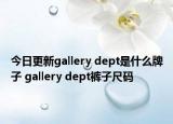 今日更新gallery dept是什么牌子 gallery dept褲子尺碼