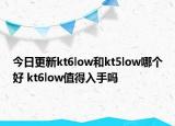 今日更新kt6low和kt5low哪個好 kt6low值得入手嗎