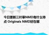 今日更新三葉草NMD有什么特點 Originals NMD好在哪
