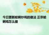 今日更新蛤蜊炒雞的做法 正宗蛤蜊雞怎么做