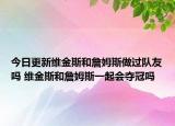 今日更新維金斯和詹姆斯做過(guò)隊(duì)友嗎 維金斯和詹姆斯一起會(huì)奪冠嗎