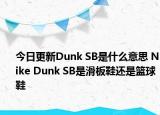 今日更新Dunk SB是什么意思 Nike Dunk SB是滑板鞋還是籃球鞋