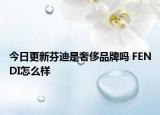 今日更新芬迪是奢侈品牌嗎 FENDI怎么樣