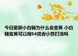 今日更新小白鞋為什么會(huì)變黃 小白鞋變黃可以用84或者小蘇打洗嗎