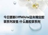 今日更新OffWhite鼠年限定膠囊系列發(fā)售 什么是膠囊系列