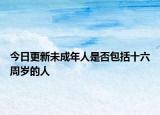 今日更新未成年人是否包括十六周歲的人