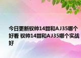 今日更新馭帥14?和AJ35哪個(gè)好看 馭帥14?和AJ35哪個(gè)實(shí)戰(zhàn)好