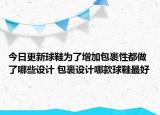 今日更新球鞋為了增加包裹性都做了哪些設(shè)計(jì) 包裹設(shè)計(jì)哪款球鞋最好