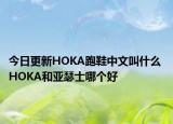 今日更新HOKA跑鞋中文叫什么 HOKA和亞瑟士哪個好