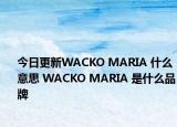 今日更新WACKO MARIA 什么意思 WACKO MARIA 是什么品牌