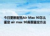 今日更新耐克Air Max 90怎么鑒定 air max 90真假鑒定方法