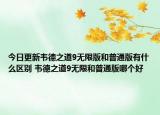 今日更新韋德之道9無(wú)限版和普通版有什么區(qū)別 韋德之道9無(wú)限和普通版哪個(gè)好