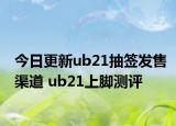 今日更新ub21抽簽發(fā)售渠道 ub21上腳測評(píng)