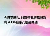 今日更新AJ34鞋帶孔容易斷裂嗎 AJ34鞋帶孔增強(qiáng)辦法