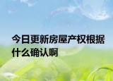 今日更新房屋產(chǎn)權根據(jù)什么確認啊