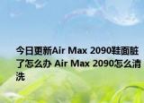 今日更新Air Max 2090鞋面臟了怎么辦 Air Max 2090怎么清洗