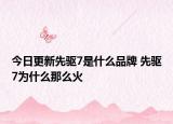 今日更新先驅(qū)7是什么品牌 先驅(qū)7為什么那么火