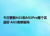 今日更新AG1和AG1Pro哪個(gè)實(shí)戰(zhàn)好 AG1有碳板嗎