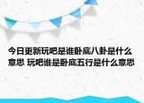 今日更新玩吧是誰臥底八卦是什么意思 玩吧誰是臥底五行是什么意思