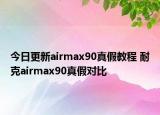 今日更新airmax90真假教程 耐克airmax90真假對(duì)比