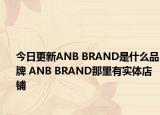 今日更新ANB BRAND是什么品牌 ANB BRAND那里有實(shí)體店鋪