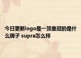 今日更新logo是一頂皇冠的是什么牌子 supra怎么樣
