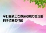今日更新工傷做勞動(dòng)能力鑒定的的手續(xù)是怎樣的
